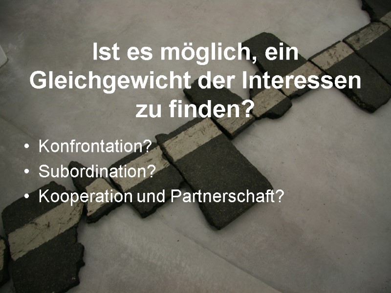 Ist es möglich, ein Gleichgewicht der Interessen  zu finden? Konfrontation? Subordination? Kooperation und